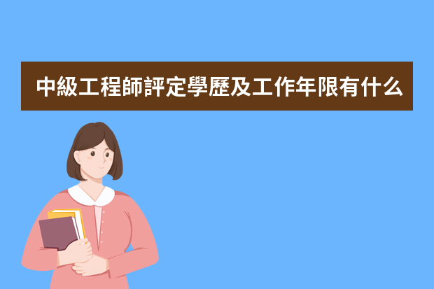 中級工程師評定學歷及工作年限有什么要求？